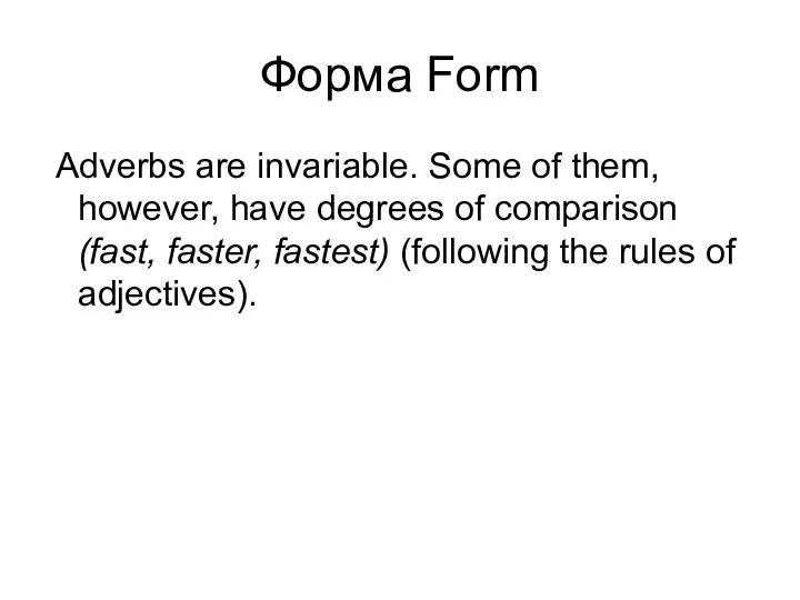 Форма Form Adverbs are invariable. Some of them, however, have degrees of