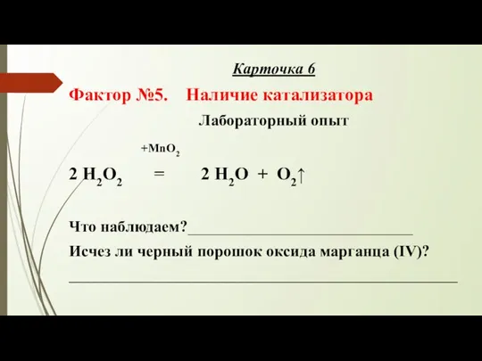 Карточка 6 Фактор №5. Наличие катализатора Лабораторный опыт +MnO2 2 H2O2 =