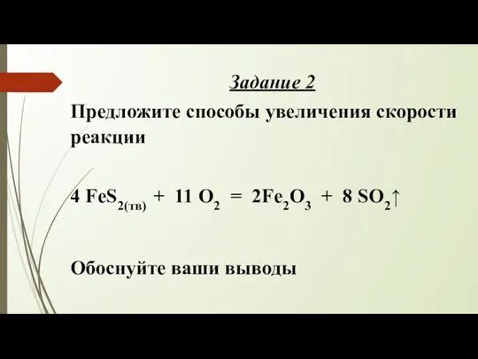 Задание 2 Предложите способы увеличения скорости реакции 4 FeS2(тв) + 11 O2