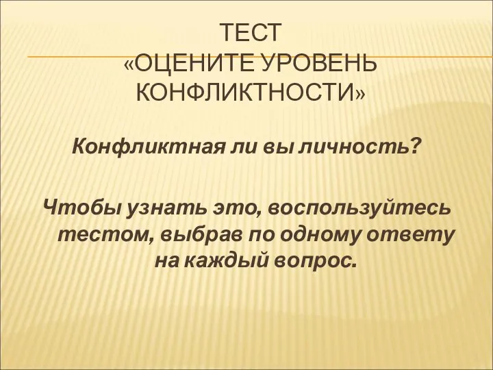 ТЕСТ «ОЦЕНИТЕ УРОВЕНЬ КОНФЛИКТНОСТИ» Конфликтная ли вы личность? Чтобы узнать это, воспользуйтесь