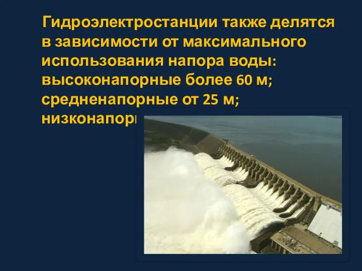 Гидроэлектростанции также делятся в зависимости от максимального использования напора воды: высоконапорные более