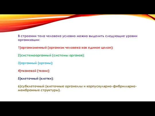 В строении тела человека условно можно выделить следующие уровни организации: 1)организменный (организм