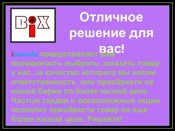 Отличное решение для вас! iboxinfo предоставляет вам возможность выбрать: заказать товар у