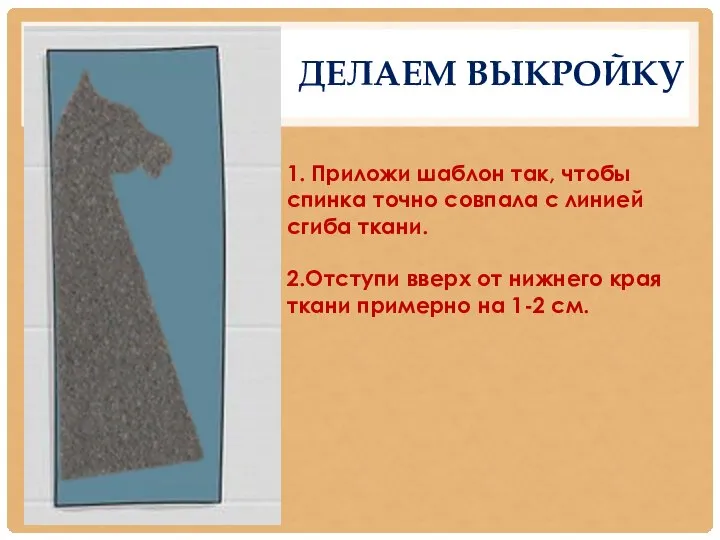 ДЕЛАЕМ ВЫКРОЙКУ 1. Приложи шаблон так, чтобы спинка точно совпала с линией