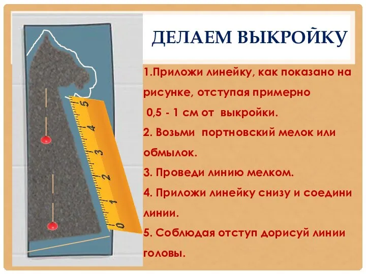 ДЕЛАЕМ ВЫКРОЙКУ 1.Приложи линейку, как показано на рисунке, отступая примерно 0,5 -