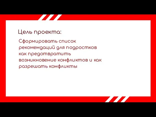 Цель проекта: Сформировать список рекомендаций для подростков как предотвратить возникновение конфликтов и как разрешать конфликты