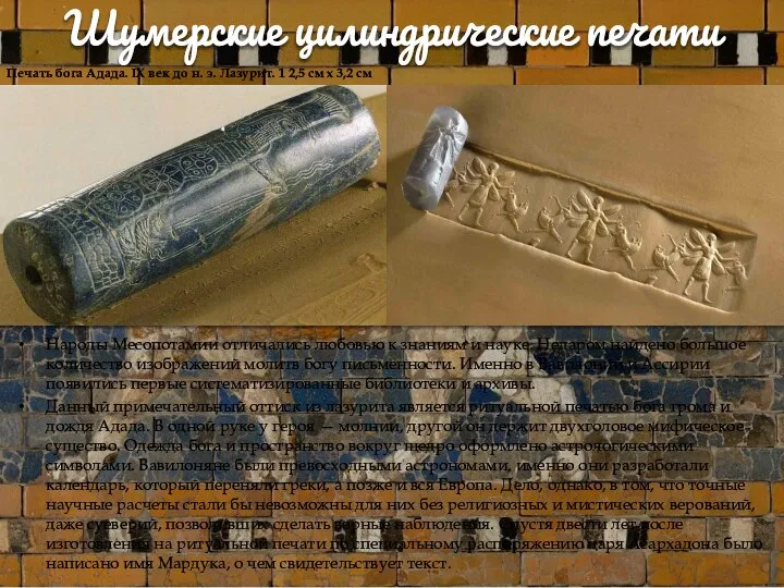 Шумерские цилиндрические печати Народы Месопотамии отличались любовью к знаниям и науке. Недаром