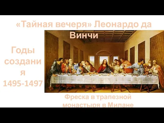 «Тайная вечеря» Леонардо да Винчи Годы создания 1495-1497 Фреска в трапезной монастыря в Милане