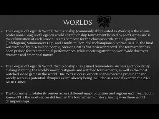 WORLDS The League of Legends World Championship (commonly abbreviated as Worlds) is