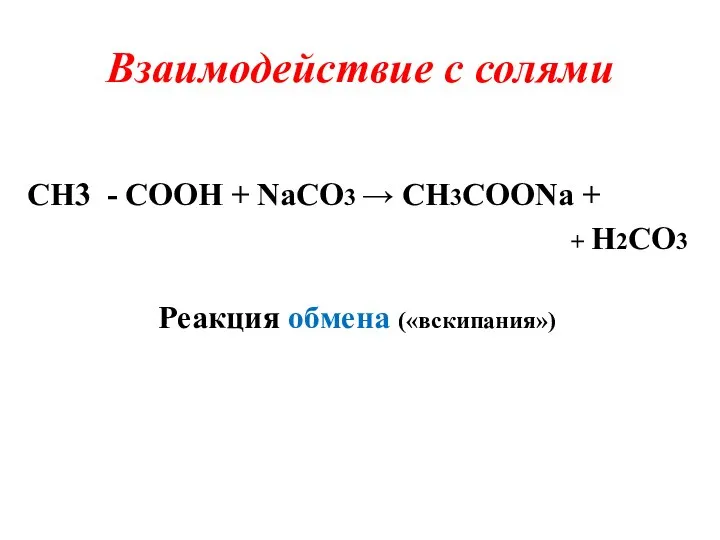 Взаимодействие с солями CH3 - COOH + NaCO3 → CH3COONa + + H2CO3 Реакция обмена («вскипания»)