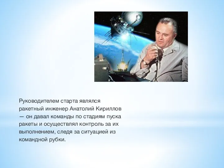 Руководителем старта являлся ракетный инженер Анатолий Кириллов — он давал команды по