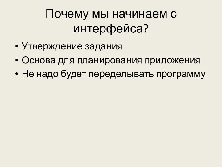 Почему мы начинаем с интерфейса? Утверждение задания Основа для планирования приложения Не надо будет переделывать программу