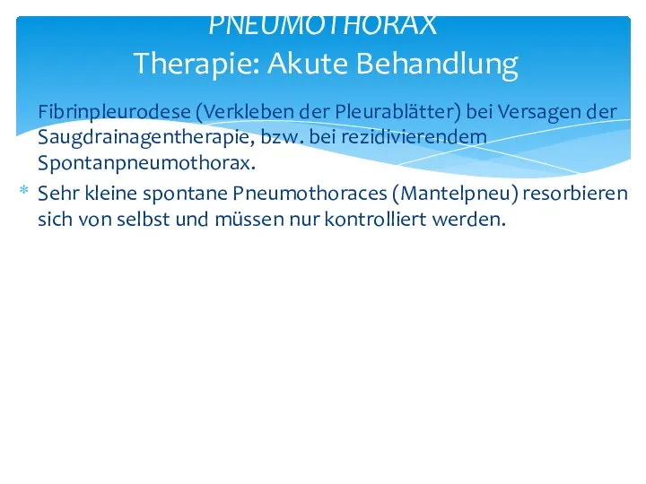 Fibrinpleurodese (Verkleben der Pleurablätter) bei Versagen der Saugdrainagentherapie, bzw. bei rezidivierendem Spontanpneumothorax.