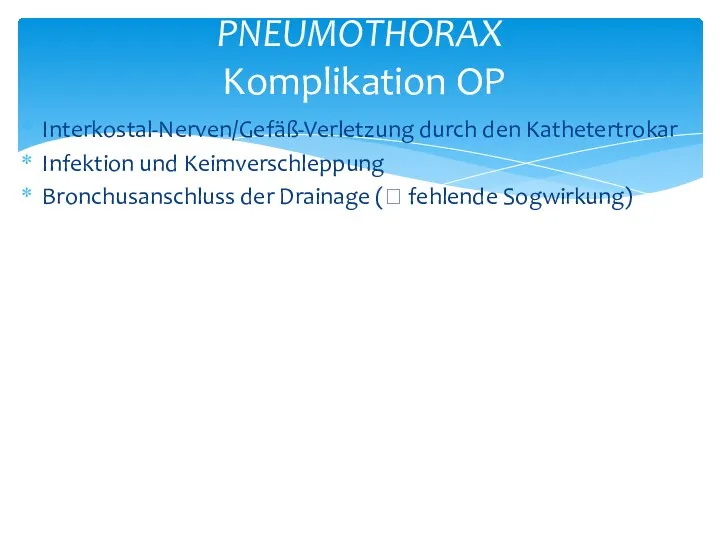 Interkostal-Nerven/Gefäß-Verletzung durch den Kathetertrokar Infektion und Keimverschleppung Bronchusanschluss der Drainage (? fehlende Sogwirkung) PNEUMOTHORAX Komplikation OP