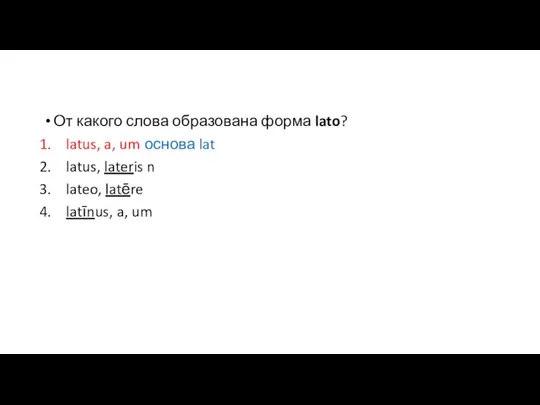 От какого слова образована форма lato? latus, a, um основа lat latus,