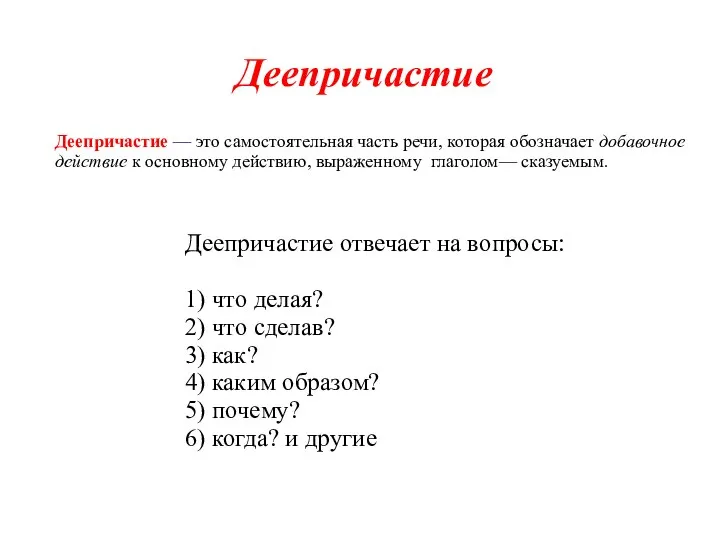 Деепричастие отвечает на вопросы: 1) что делая? 2) что сделав? 3) как?