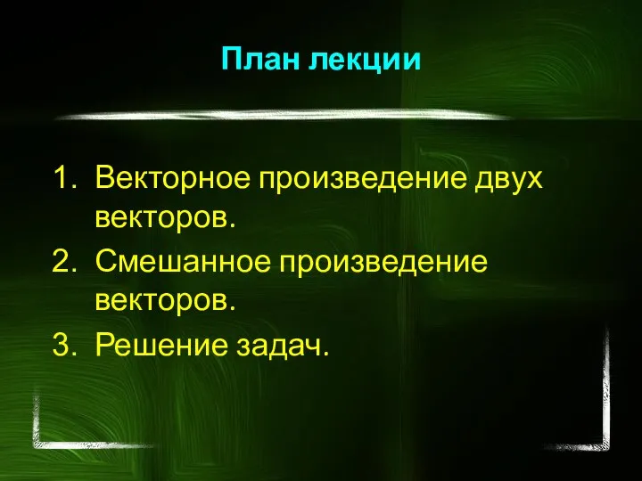 План лекции Векторное произведение двух векторов. Смешанное произведение векторов. Решение задач.