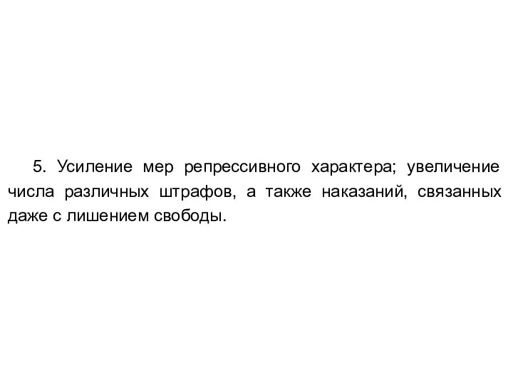 5. Усиление мер репрессивного характера; увеличение числа различных штрафов, а также наказаний,