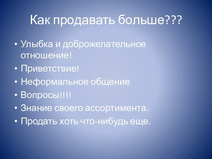 Как продавать больше??? Улыбка и доброжелательное отношение! Приветствие! Неформальное общение Вопросы!!!! Знание