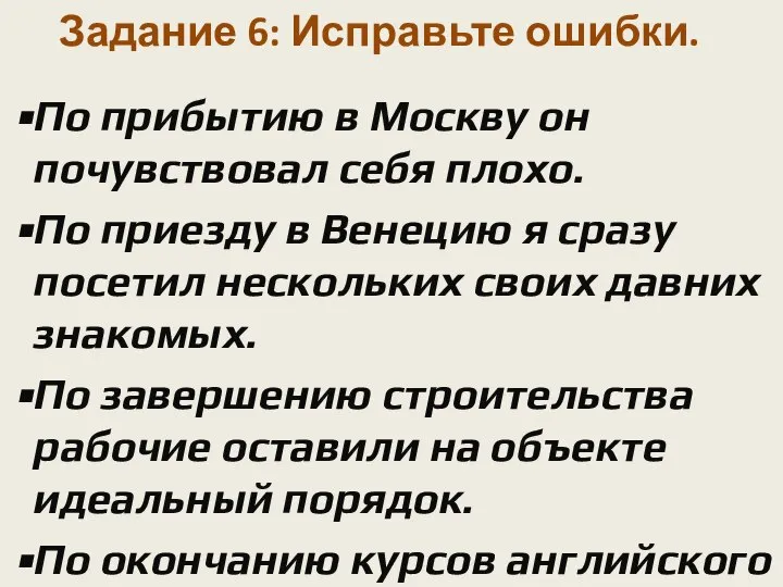 Задание 6: Исправьте ошибки. По прибытию в Москву он почувствовал себя плохо.