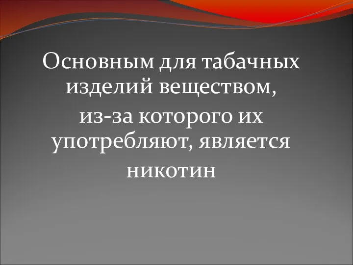 Основным для табачных изделий веществом, из-за которого их употребляют, является никотин