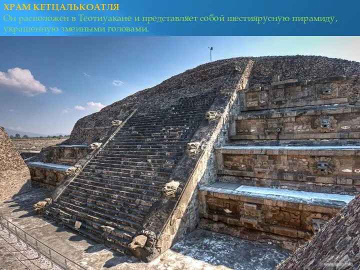 ХРАМ КЕТЦАЛЬКОАТЛЯ Он расположен в Теотиуакане и представляет собой шестиярусную пирамиду, украшенную змеиными головами.