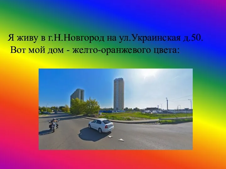 Я живу в г.Н.Новгород на ул.Украинская д.50. Вот мой дом - желто-оранжевого цвета: