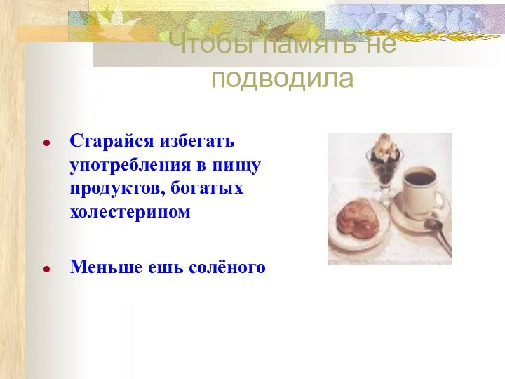 Старайся избегать употребления в пищу продуктов, богатых холестерином Меньше ешь солёного Чтобы память не подводила