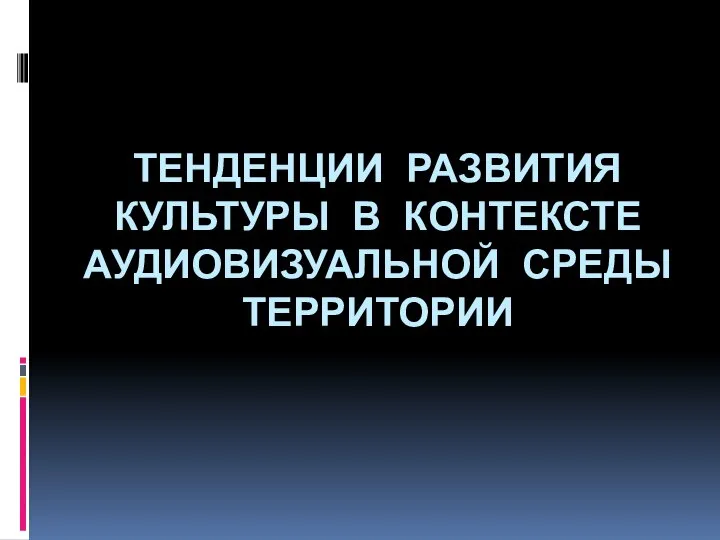 Тенденции развития культуры в контексте аудиовизуальной среды территории