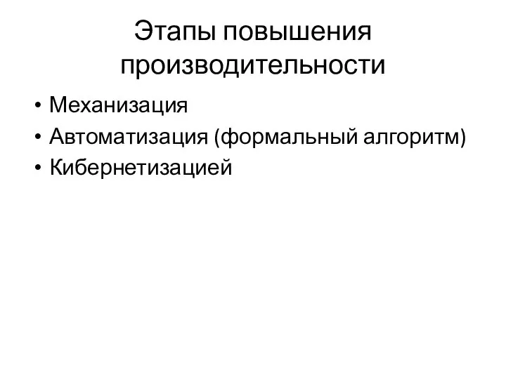 Этапы повышения производительности Механизация Автоматизация (формальный алгоритм) Кибернетизацией