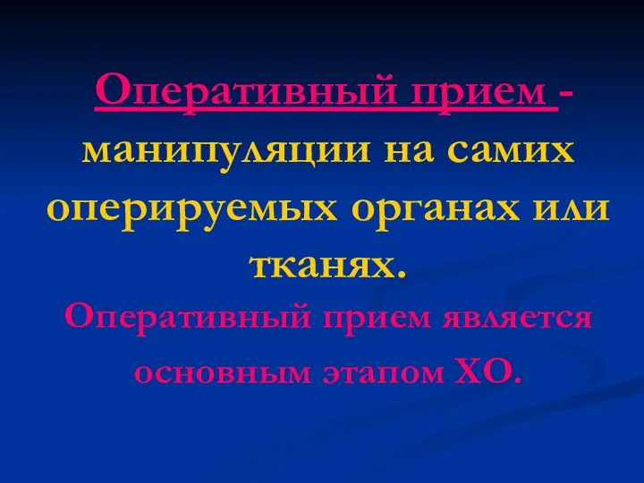 Оперативный прием - манипуляции на самих оперируемых органах или тканях. Оперативный прием является основным этапом ХО.