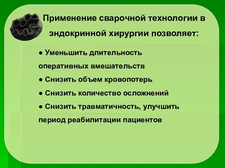 Применение сварочной технологии в эндокринной хирургии позволяет: ● Уменьшить длительность оперативных вмешательств