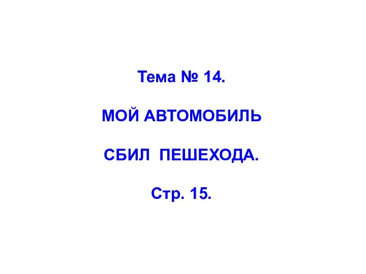 Тема № 14. МОЙ АВТОМОБИЛЬ СБИЛ ПЕШЕХОДА. Стр. 15.