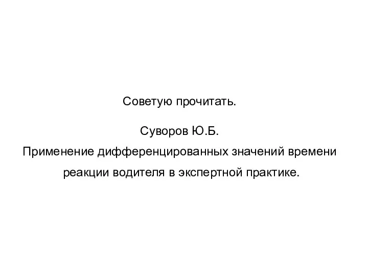 Советую прочитать. Суворов Ю.Б. Применение дифференцированных значений времени реакции водителя в экспертной практике.