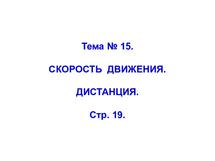 Тема № 15. СКОРОСТЬ ДВИЖЕНИЯ. ДИСТАНЦИЯ. Стр. 19.