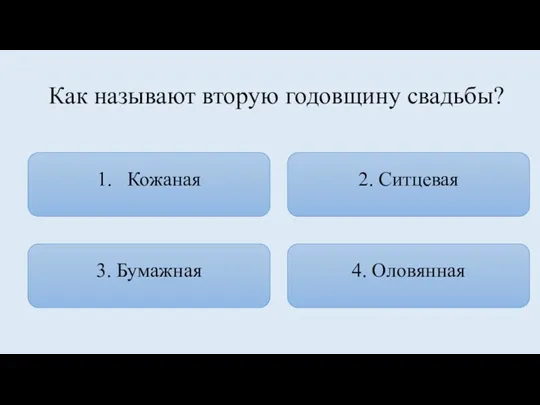 Как называют вторую годовщину свадьбы? 1. Кожаная 2. Ситцевая 3. Бумажная 4. Оловянная