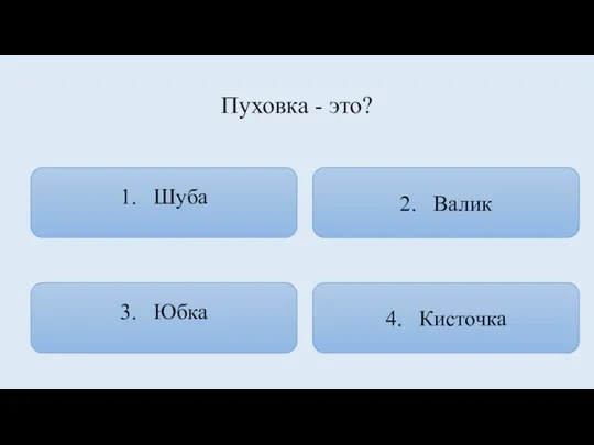 Пуховка - это? 1. Шуба 4. Кисточка 2. Валик 3. Юбка