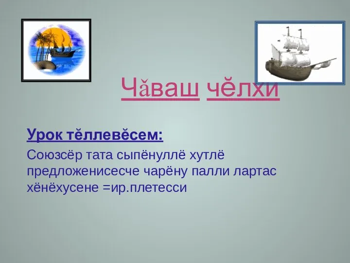 Чǎваш чĕлхи Урок тĕллевĕсем: Союзсёр тата сыпёнуллё хутлё предложенисесче чарёну палли лартас хёнёхусене =ир.плетесси