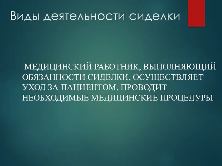 Виды деятельности сиделки МЕДИЦИНСКИЙ РАБОТНИК, ВЫПОЛНЯЮЩИЙ ОБЯЗАННОСТИ СИДЕЛКИ, ОСУЩЕСТВЛЯЕТ УХОД ЗА ПАЦИЕНТОМ, ПРОВОДИТ НЕОБХОДИМЫЕ МЕДИЦИНСКИЕ ПРОЦЕДУРЫ