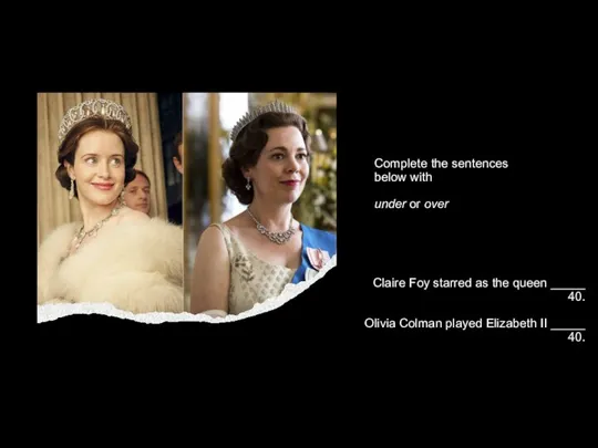 Claire Foy starred as the queen _____ 40. Olivia Colman played Elizabeth