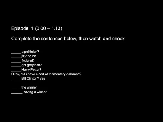 Episode 1 (0:00 – 1.13) Complete the sentences below, then watch and
