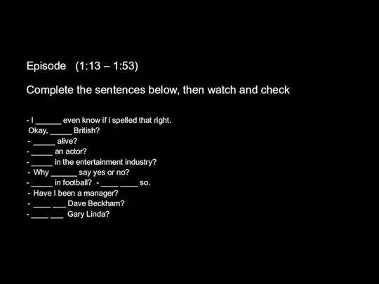 Episode (1:13 – 1:53) Complete the sentences below, then watch and check