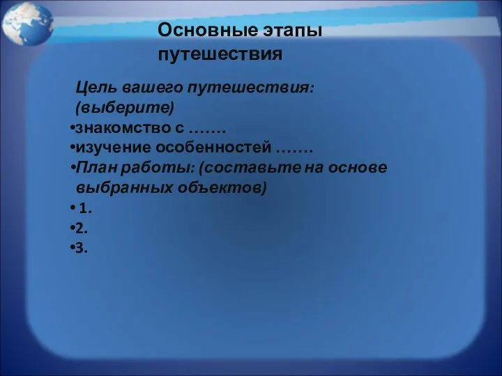 Цель вашего путешествия: (выберите) знакомство с ……. изучение особенностей ……. План работы: