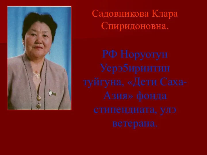 Садовникова Клара Спиридоновна. РФ Норуотун Уерэ5ириитин туйгуна, «Дети Саха-Азия» фонда стипендиата, улэ ветерана.