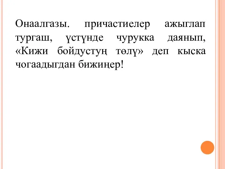 Онаалгазы. причастиелер ажыглап тургаш, үстүнде чурукка даянып, «Кижи бойдустуң төлү» деп кыска чогаадыгдан бижиңер!