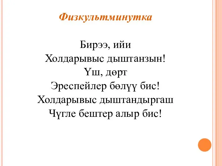 Физкультминутка Бирээ, ийи Холдарывыс дыштанзын! Үш, дөрт Эреспейлер бөлүү бис! Холдарывыс дыштандыргаш Чүгле бештер алыр бис!