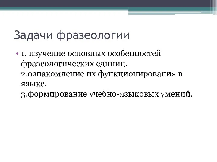 Задачи фразеологии 1. изучение основных особенностей фразеологических единиц. 2.ознакомление их функционирования в языке. 3.формирование учебно-языковых умений.