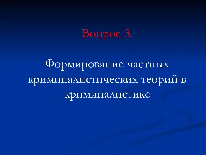 Вопрос 3. Формирование частных криминалистических теорий в криминалистике