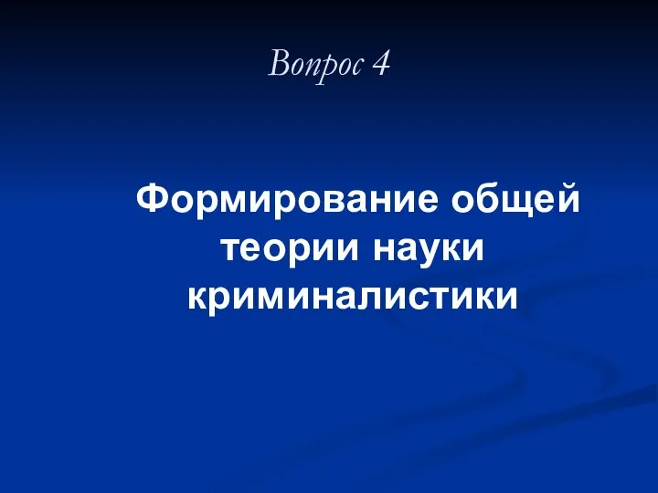 Вопрос 4 Формирование общей теории науки криминалистики