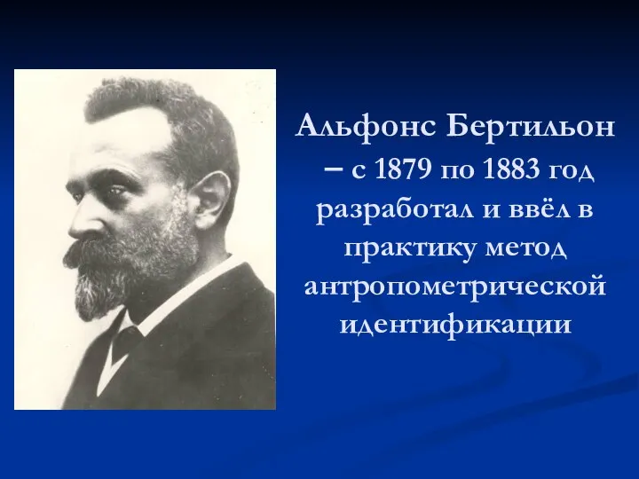 Альфонс Бертильон – с 1879 по 1883 год разработал и ввёл в практику метод антропометрической идентификации